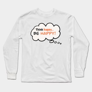 Think Happy...Be Happy! Long Sleeve T-Shirt